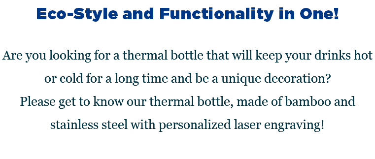 Eco-Style and Functionality in One! Are you looking for a thermal bottle that will keep your drinks hot or cold for a long time and be a unique decoration? Please get to know our thermal bottle, made of bamboo and stainless steel with personalized laser engraving! 